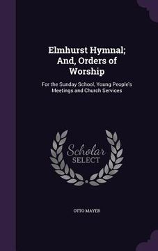 portada Elmhurst Hymnal; And, Orders of Worship: For the Sunday School, Young People's Meetings and Church Services (en Inglés)