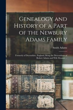 portada Genealogy and History of a Part of the Newbury Adams Family: Formerly of Devonshire, England, Being the Descendants of Robert Adams and Wife Eleanor . (en Inglés)