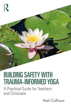 portada Building Safety With Trauma-Informed Yoga: A Practical Guide for Teachers and Clinicians (en Inglés)