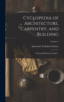 portada Cyclopedia of Architecture, Carpentry, and Building: A General Reference Work ...; Volume 7 (in English)