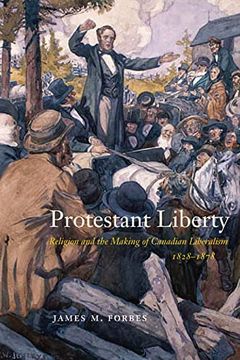 portada Protestant Liberty: Religion and the Making of Canadian Liberalism, 1828–1878 (Mcgill-Queen'S Studies in the History of Religion) (en Inglés)