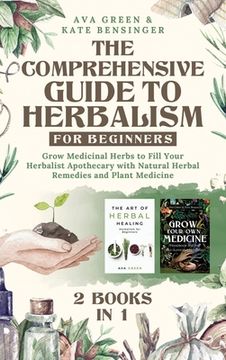 portada The Comprehensive Guide to Herbalism for Beginners: (2 Books in 1) Grow Medicinal Herbs to Fill Your Herbalist Apothecary With Natural Herbal Remedies and Plant Medicine (en Inglés)