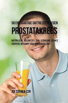 portada 58 Einzigartige Saftrezepte Gegen Prostatakrebs: Natürliche Heilmittel zur Stärkung Deines Körpers im Kampf Gegen Krebszellen (in German)