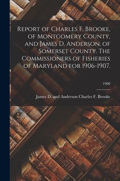 portada Report of Charles F. Brooke, of Montgomery County, and James D. Anderson, of Somerset County. The Commissioners of Fisheries of Maryland for 1906-1907 (en Inglés)