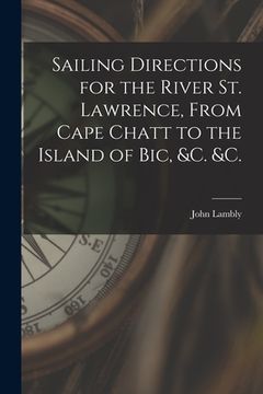 portada Sailing Directions for the River St. Lawrence, From Cape Chatt to the Island of Bic, &c. &c. [microform] (en Inglés)