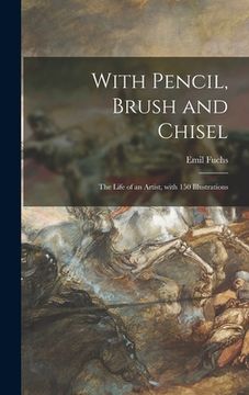 portada With Pencil, Brush and Chisel: the Life of an Artist, With 150 Illustrations (in English)