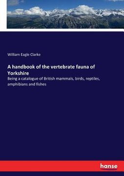 portada A handbook of the vertebrate fauna of Yorkshire: Being a catalogue of British mammals, birds, reptiles, amphibians and fishes (en Inglés)