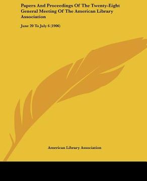 portada papers and proceedings of the twenty-eight general meeting of the american library association: june 20 to july 6 (1906) (in English)