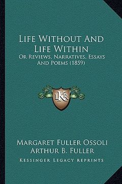 portada life without and life within: or reviews, narratives, essays and poems (1859) or reviews, narratives, essays and poems (1859) (en Inglés)