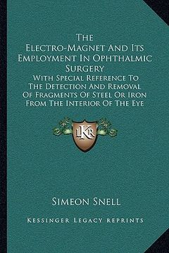 portada the electro-magnet and its employment in ophthalmic surgery: with special reference to the detection and removal of fragments of steel or iron from th (en Inglés)