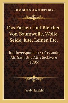 portada Das Farben Und Bleichen Von Baumwolle, Wolle, Seide, Jute, Leinen Etc.: Im Unversponnenen Zustande, Als Garn Und Als Stuckware (1905) (en Alemán)