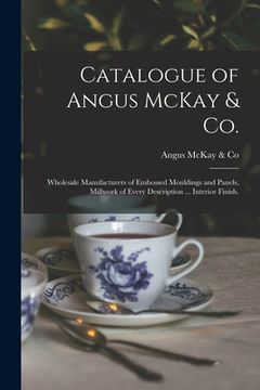 portada Catalogue of Angus McKay & Co.: Wholesale Manufacturers of Embossed Mouldings and Panels, Millwork of Every Description ... Interior Finish. (en Inglés)