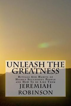 portada Unleash The Greatness: Rituals And Habits of Highly Successful People and How To be Like Them (en Inglés)