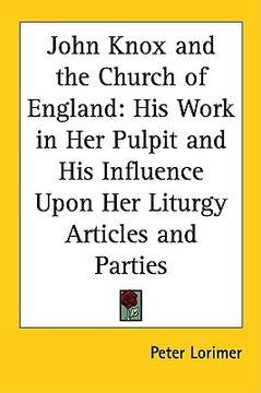 portada john knox and the church of england: his work in her pulpit and his influence upon her liturgy articles and parties (in English)