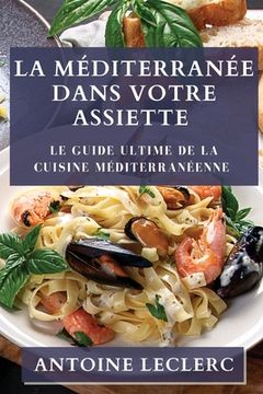 portada La Méditerranée dans Votre Assiette: Le Guide Ultime de la Cuisine Méditerranéenne (in French)