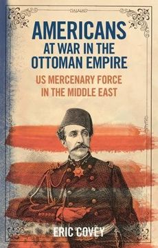 portada Americans at war in the Ottoman Empire: Us Mercenary Force in the Middle East (Library of Ottoman Studies) (en Inglés)