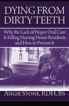 portada Dying From Dirty Teeth: Why the Lack of Proper Oral Care Is Killing Nursing Home Residents and How to Prevent It