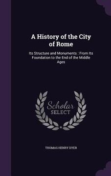 portada A History of the City of Rome: Its Structure and Monuments: From Its Foundation to the End of the Middle Ages (in English)