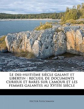 portada Le Dix-Huitième Siècle Galant Et Libertin: Recueil de Documents Curieux Et Rares Sur l'Amour Et Les Femmes Galantes Au Xviiie Siècle (en Francés)