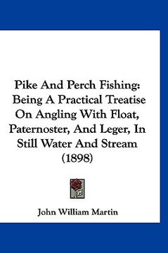 portada pike and perch fishing: being a practical treatise on angling with float, paternoster, and leger, in still water and stream (1898) (in English)