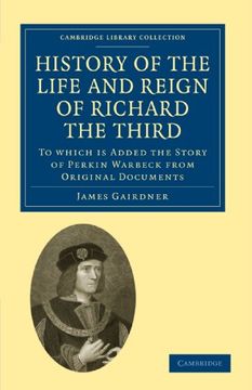 portada History of the Life and Reign of Richard the Third: To Which is Added the Story of Perkin Warbeck From Original Documents (Cambridge Library. & Irish History, 17Th & 18Th Centuries) (en Inglés)