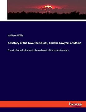 portada A History of the Law, the Courts, and the Lawyers of Maine: From its First Colonization to the Early Part of the Present Century (en Inglés)