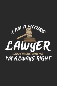 portada I Am A Future Lawyer Don't Argue With Me I'm Always Right: 120 Pages I 6x9 I Karo I Funny Lawyer And Advocate Gifts (en Inglés)