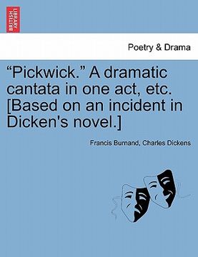 portada "pickwick." a dramatic cantata in one act, etc. [based on an incident in dicken's novel.] (en Inglés)