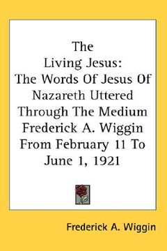 portada the living jesus: the words of jesus of nazareth uttered through the medium frederick a. wiggin from february 11 to june 1, 1921 (en Inglés)