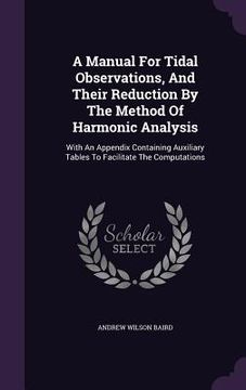 portada A Manual For Tidal Observations, And Their Reduction By The Method Of Harmonic Analysis: With An Appendix Containing Auxiliary Tables To Facilitate Th