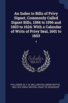 portada An Index to Bills of Privy Signet, Commonly Called Signet Bills, 1584 to 1596 and 1603 to 1624: With a Calendar of Writs of Privy Seal, 1601 to 1603: (in English)