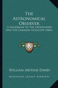 portada the astronomical observer: a handbook to the observatory and the common telescope (1864) (en Inglés)