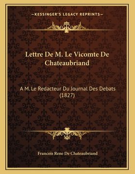 portada Lettre De M. Le Vicomte De Chateaubriand: A M. Le Redacteur Du Journal Des Debats (1827) (en Francés)