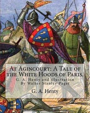 portada At Agincourt: A Tale of the White Hoods of Paris. By G. A. Henty: illustration By Wal. Paget (Walter Stanley Paget ( 1863; + 1935) w (en Inglés)