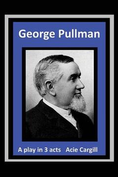 portada George Pullman: A Play in Three Acts (en Inglés)