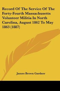 portada record of the service of the forty-fourth massachusetts volunteer militia in north carolina, august 1862 to may 1863 (1887) (in English)