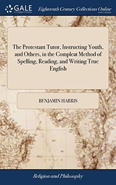 portada The Protestant Tutor, Instructing Youth, and Others, in the Compleat Method of Spelling, Reading, and Writing True English: Also, Discovering to Them (en Inglés)
