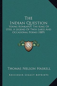 portada the indian question the indian question: young konkaput, the king of utes, a legend of twin lakes andyoung konkaput, the king of utes, a legend of twi (in English)