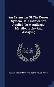 portada An Extension Of The Dewey System Of Classification Applied To Metallurgy, Metallography And Assaying