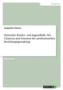 portada Stationäre Kinder- und Jugendhilfe. Die Chancen und Grenzen Derprofessionellen Beziehungsgestaltung (in German)