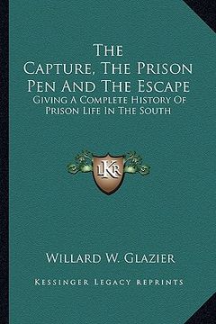 portada the capture, the prison pen and the escape: giving a complete history of prison life in the south (en Inglés)