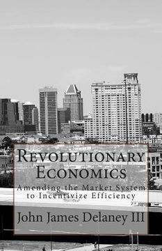 portada Revolutionary Economics: Amending the Market System to Incentivize Efficiency (en Inglés)