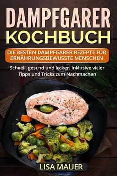 portada Dampfgarer Kochbuch: Die besten Dampfgarer Rezepte für ernährungsbewusste Menschen. Schnell, gesund und lecker. Inklusive vieler Tipps und