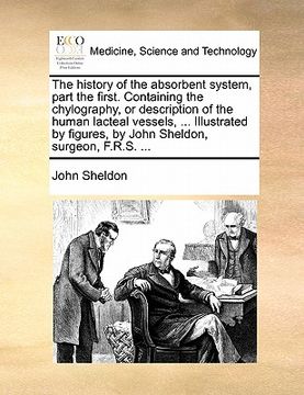 portada the history of the absorbent system, part the first. containing the chylography, or description of the human lacteal vessels, ... illustrated by figur (en Inglés)