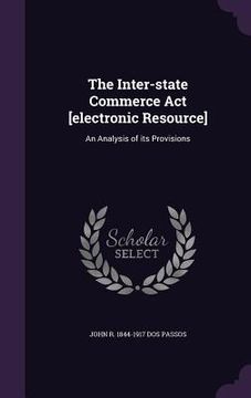 portada The Inter-state Commerce Act [electronic Resource]: An Analysis of its Provisions (en Inglés)