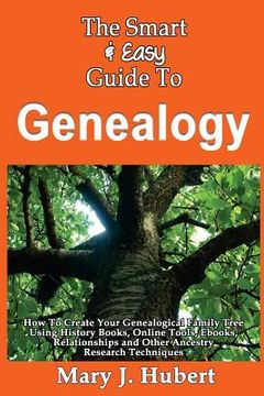 portada The Smart & Easy Guide To Genealogy: How To Create Your Genealogical Family Tree Using History Books, Online Tools, Ebooks, Relationships and Other An (en Inglés)