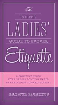 portada The Polite Ladies' Guide to Proper Etiquette: A Complete Guide for a Lady's Conduct in All Her Relations Towards Society (in English)