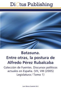 portada Batasuna. Entre otras, la postura de Alfredo Pérez Rubalcaba: Colección de Fuentes. Discursos políticos actuales en España. (VII, VIII (2005) Legislatura / Tomo 1)