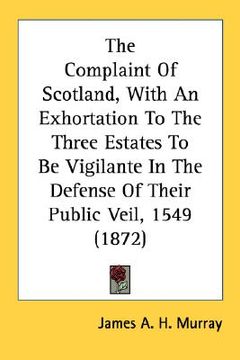 portada the complaint of scotland, with an exhortation to the three estates to be vigilante in the defense of their public veil, 1549 (1872) (en Inglés)