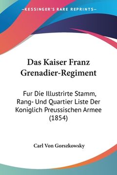 portada Das Kaiser Franz Grenadier-Regiment: Fur Die Illustrirte Stamm, Rang- Und Quartier Liste Der Koniglich Preussischen Armee (1854) (en Alemán)
